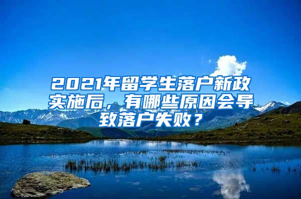 2021年留学生落户新政实施后，有哪些原因会导致落户失败？