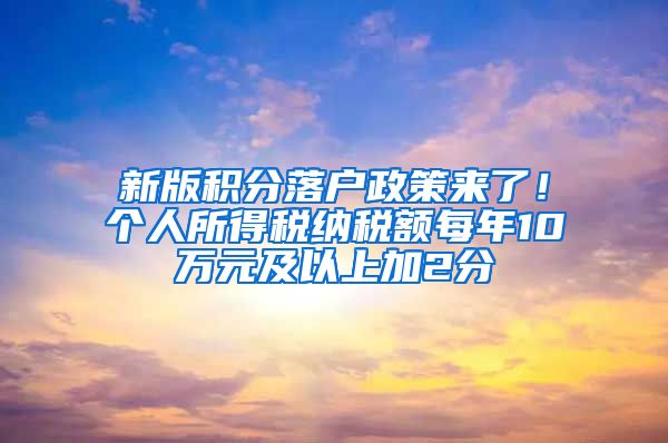 新版积分落户政策来了！个人所得税纳税额每年10万元及以上加2分