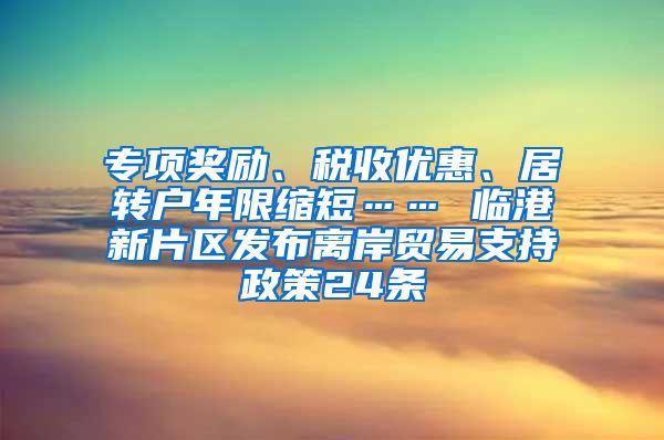 专项奖励、税收优惠、居转户年限缩短…… 临港新片区发布离岸贸易支持政策24条