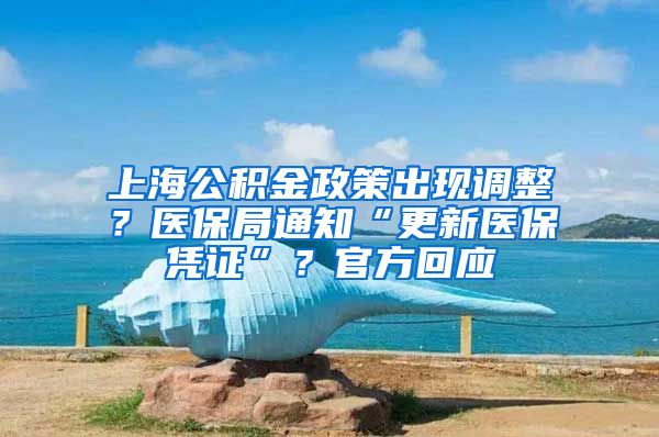 上海公积金政策出现调整？医保局通知“更新医保凭证”？官方回应