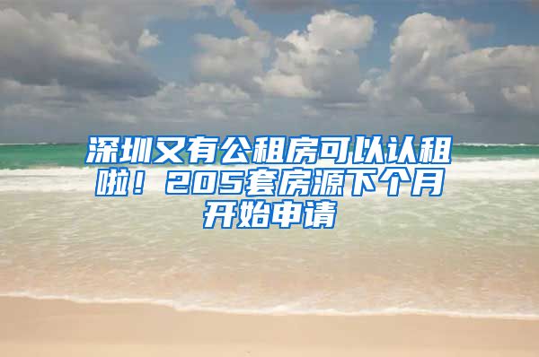 深圳又有公租房可以认租啦！205套房源下个月开始申请