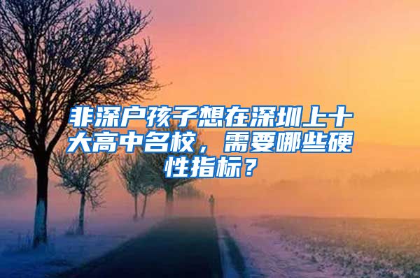 非深户孩子想在深圳上十大高中名校，需要哪些硬性指标？