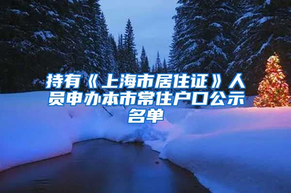 持有《上海市居住证》人员申办本市常住户口公示名单