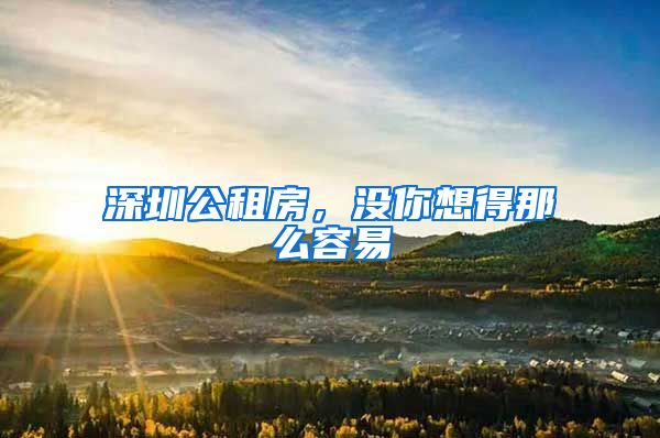 深圳公租房，没你想得那么容易