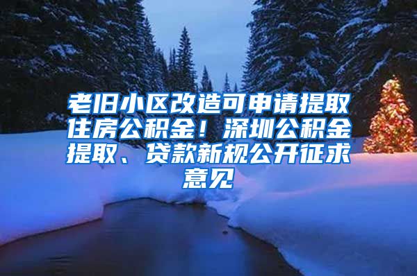 老旧小区改造可申请提取住房公积金！深圳公积金提取、贷款新规公开征求意见