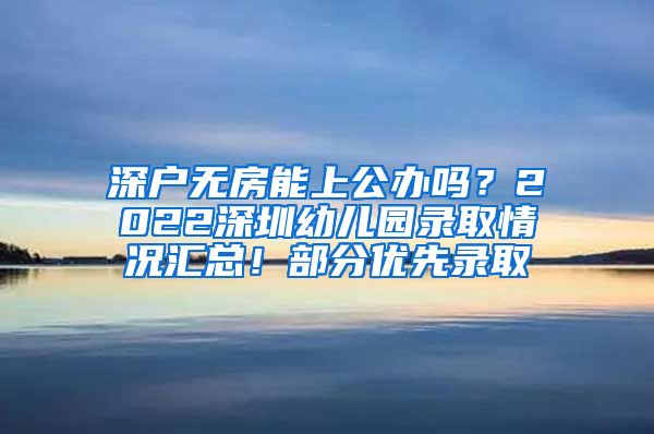 深户无房能上公办吗？2022深圳幼儿园录取情况汇总！部分优先录取