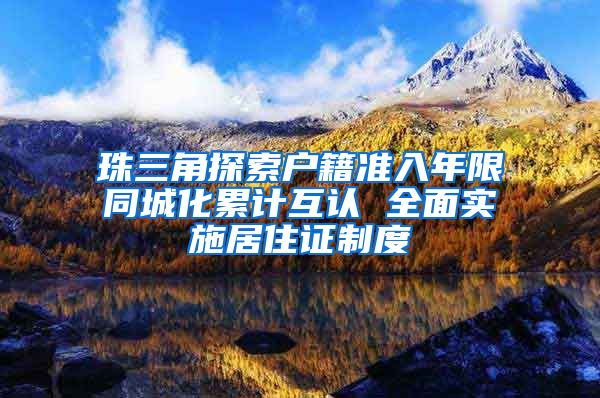 珠三角探索户籍准入年限同城化累计互认 全面实施居住证制度