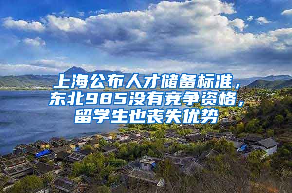 上海公布人才储备标准，东北985没有竞争资格，留学生也丧失优势