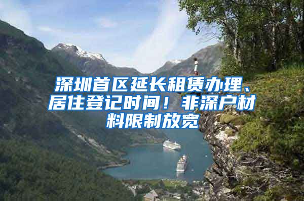 深圳首区延长租赁办理、居住登记时间！非深户材料限制放宽