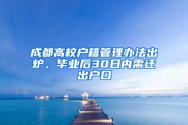 成都高校户籍管理办法出炉，毕业后30日内需迁出户口