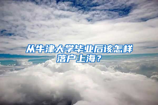 从牛津大学毕业后该怎样落户上海？