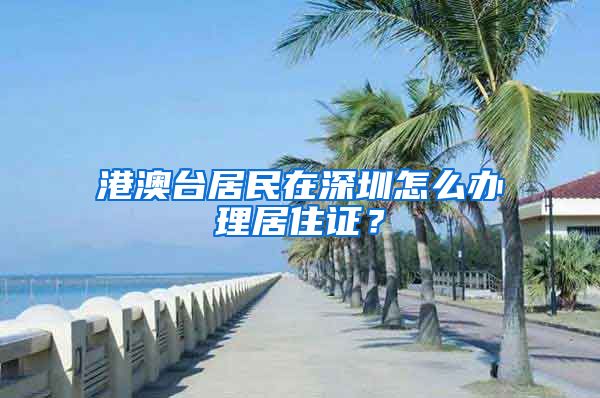 港澳台居民在深圳怎么办理居住证？