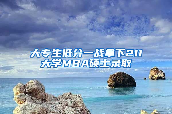 大专生低分一战拿下211大学MBA硕士录取