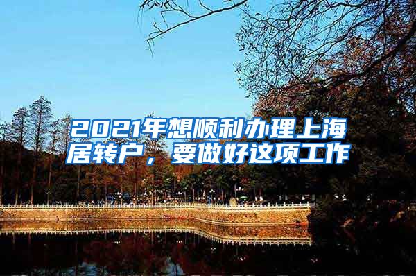 2021年想顺利办理上海居转户，要做好这项工作