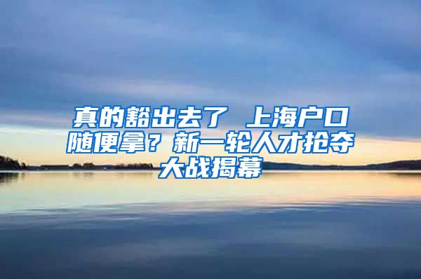 真的豁出去了 上海户口随便拿？新一轮人才抢夺大战揭幕