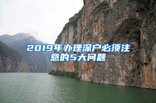 2019年办理深户必须注意的5大问题