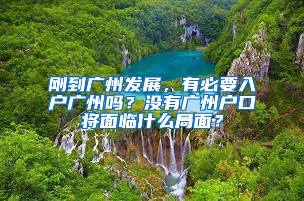 刚到广州发展，有必要入户广州吗？没有广州户口将面临什么局面？