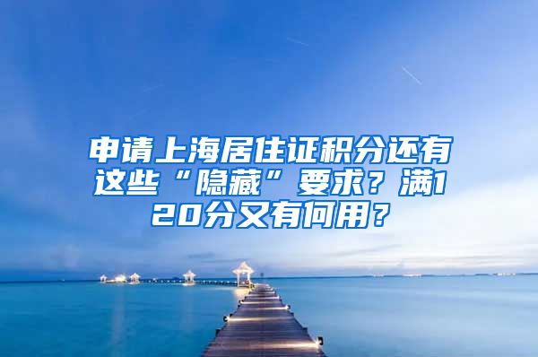 申请上海居住证积分还有这些“隐藏”要求？满120分又有何用？