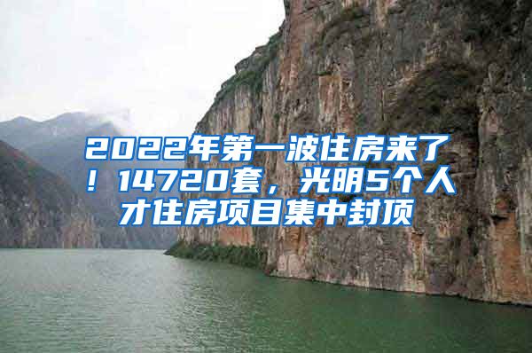 2022年第一波住房来了！14720套，光明5个人才住房项目集中封顶