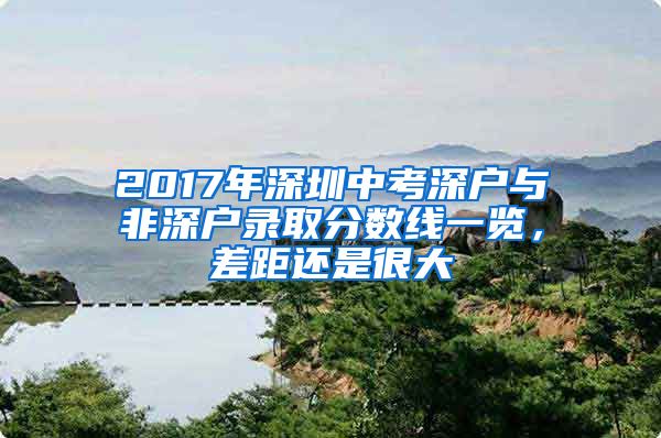 2017年深圳中考深户与非深户录取分数线一览，差距还是很大