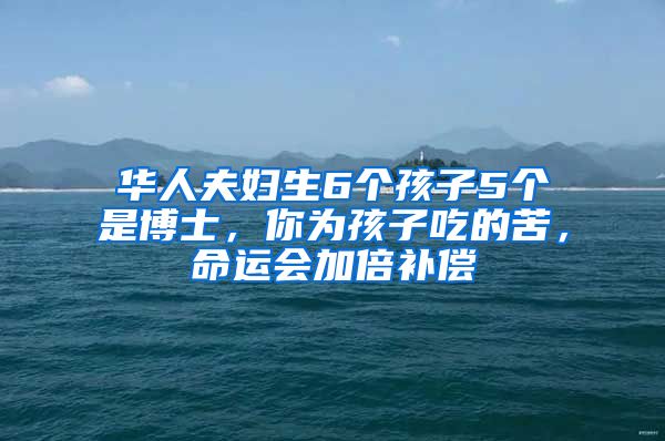 华人夫妇生6个孩子5个是博士，你为孩子吃的苦，命运会加倍补偿