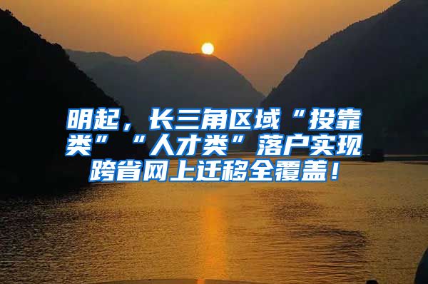 明起，长三角区域“投靠类”“人才类”落户实现跨省网上迁移全覆盖！