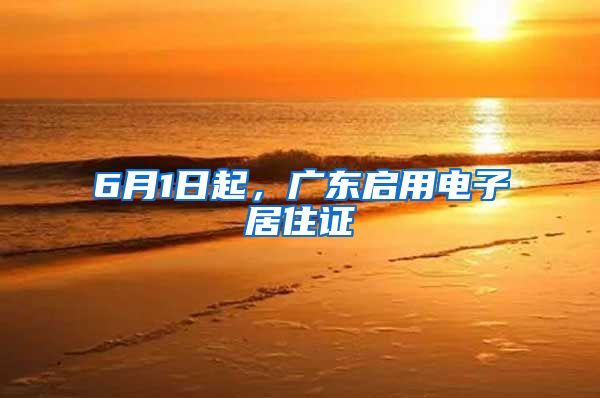 6月1日起，广东启用电子居住证