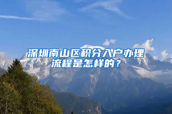 深圳南山区积分入户办理流程是怎样的？