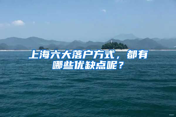 上海六大落户方式，都有哪些优缺点呢？