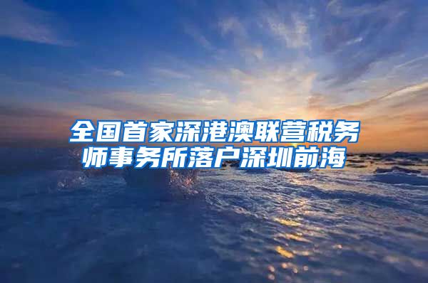 全国首家深港澳联营税务师事务所落户深圳前海