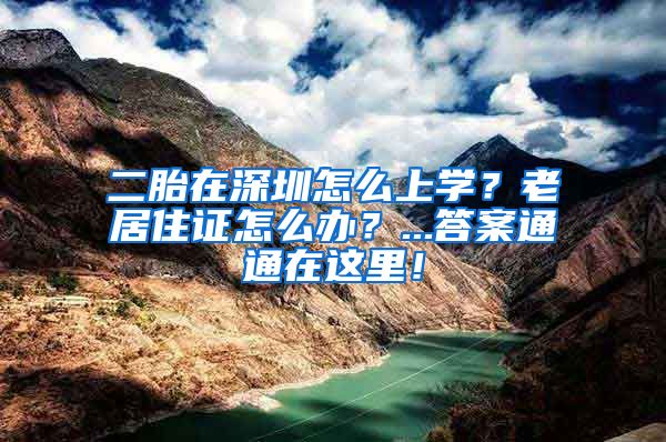 二胎在深圳怎么上学？老居住证怎么办？...答案通通在这里！