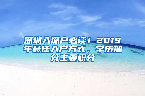 深圳入深户必读！2019年最佳入户方式，学历加分主要积分