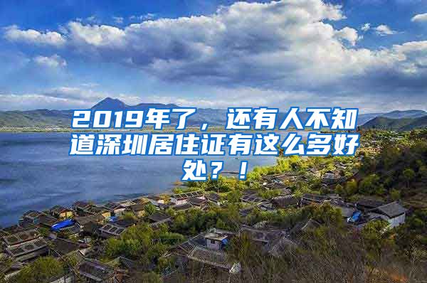 2019年了，还有人不知道深圳居住证有这么多好处？！