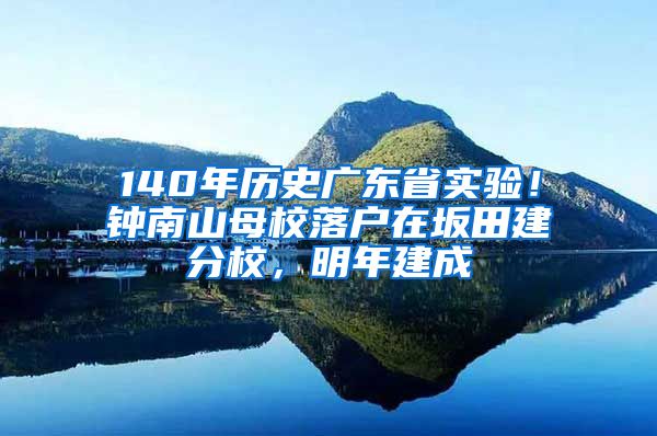 140年历史广东省实验！钟南山母校落户在坂田建分校，明年建成