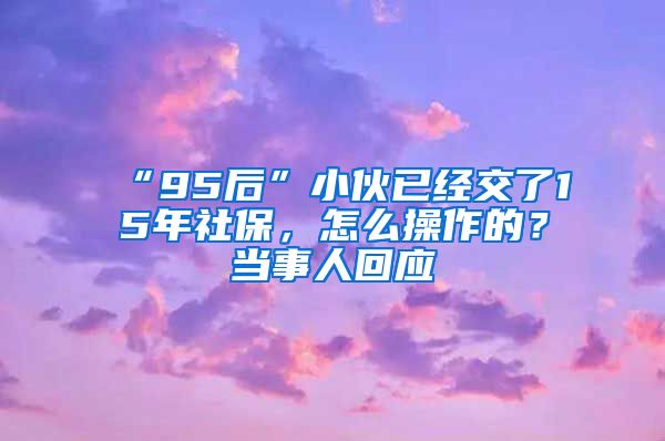 “95后”小伙已经交了15年社保，怎么操作的？当事人回应