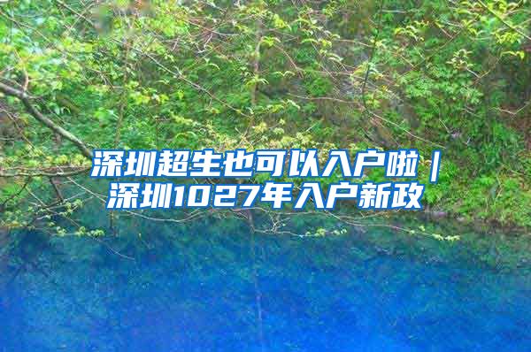 深圳超生也可以入户啦｜深圳1027年入户新政