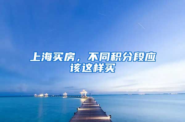 上海买房，不同积分段应该这样买