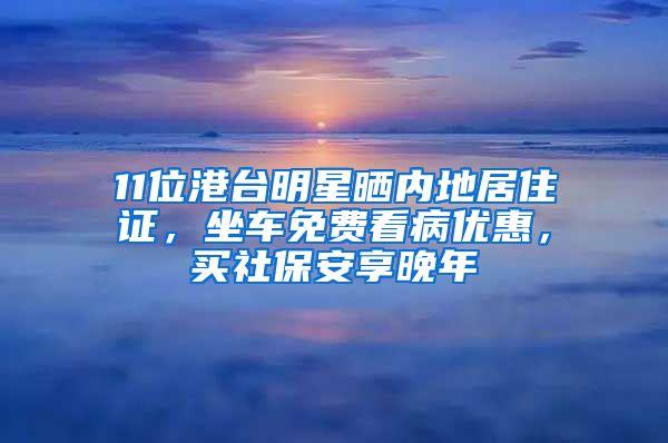 11位港台明星晒内地居住证，坐车免费看病优惠，买社保安享晚年