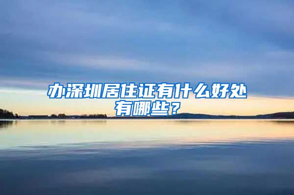 办深圳居住证有什么好处有哪些？