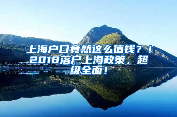 上海户口竟然这么值钱？！2018落户上海政策，超级全面！