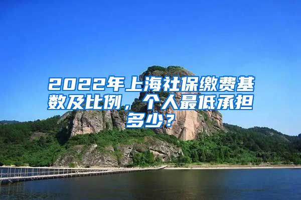 2022年上海社保缴费基数及比例，个人最低承担多少？