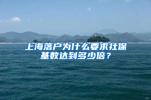 上海落户为什么要求社保基数达到多少倍？