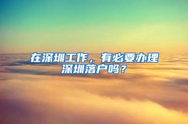 在深圳工作，有必要办理深圳落户吗？