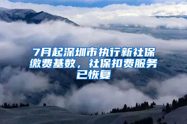 7月起深圳市执行新社保缴费基数，社保扣费服务已恢复