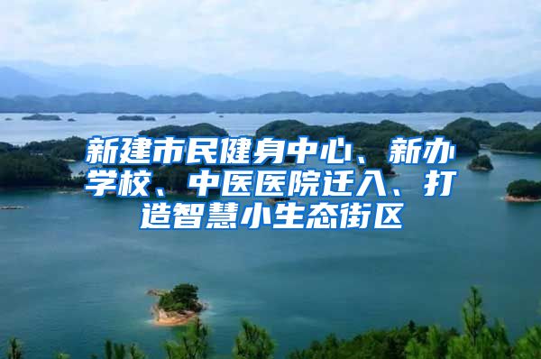 新建市民健身中心、新办学校、中医医院迁入、打造智慧小生态街区