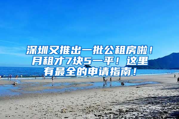 深圳又推出一批公租房啦！月租才7块5一平！这里有最全的申请指南！