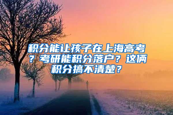 积分能让孩子在上海高考？考研能积分落户？这俩积分搞不清楚？