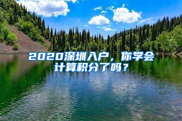 2020深圳入户，你学会计算积分了吗？