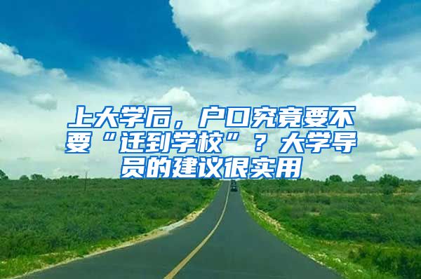 上大学后，户口究竟要不要“迁到学校”？大学导员的建议很实用