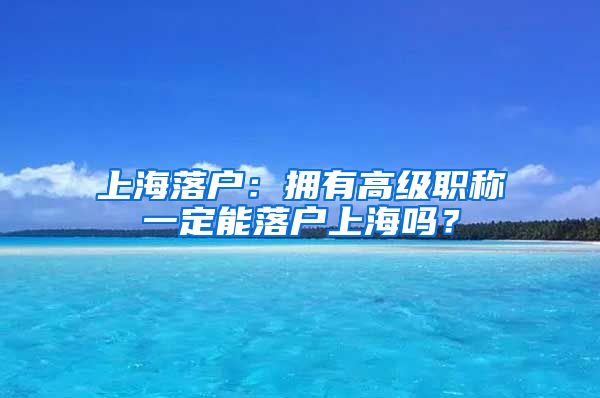 上海落户：拥有高级职称一定能落户上海吗？